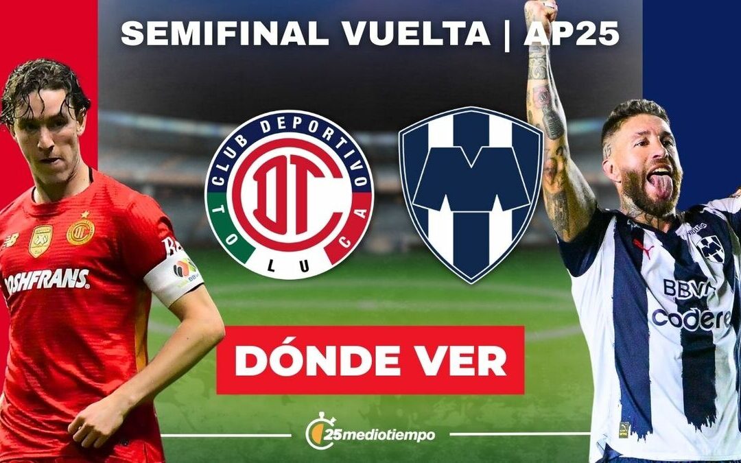 Toluca vs Monterrey: Horario y Dónde Ver EN VIVO la Semifinal de Liga MX 2025